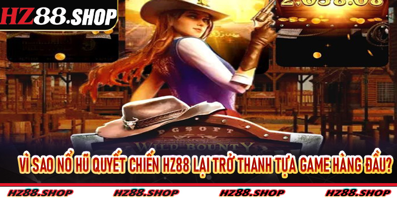 Vì sao Nổ Hũ Quyết Chiến Hz88 lại trở thanh tựa game hàng đầu?
