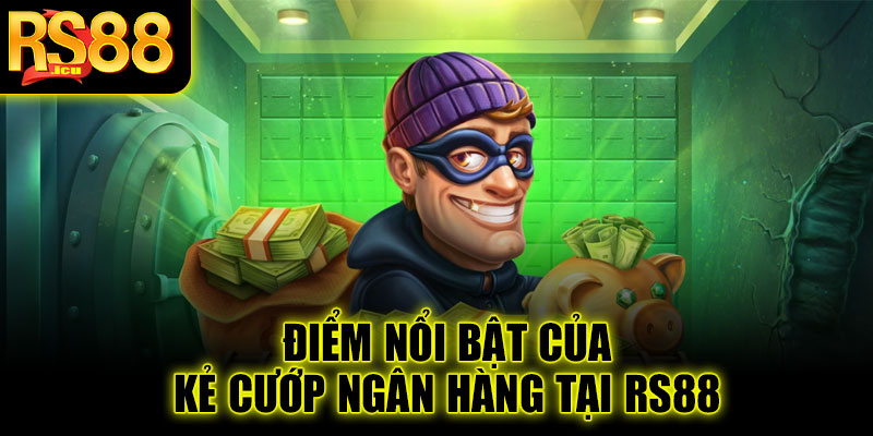 Điểm nổi bật của Kẻ cướp ngân hàng tại RS88