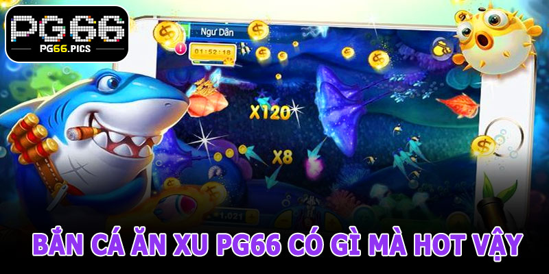 Bắn Cá Ăn Xu PG66 Có Gì Mà Hot Vậy Trời – Giải Mã Sức Hút
