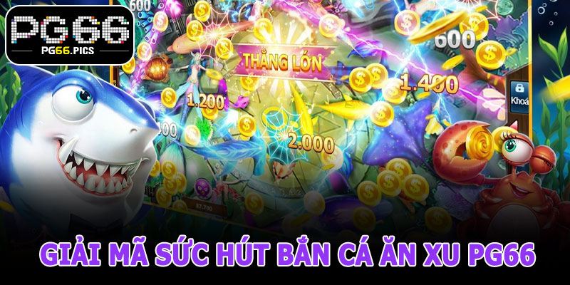 Giải Mã Sức Hút Bắn Cá Ăn Xu PG66 – Vì Sao Lại Hot?
